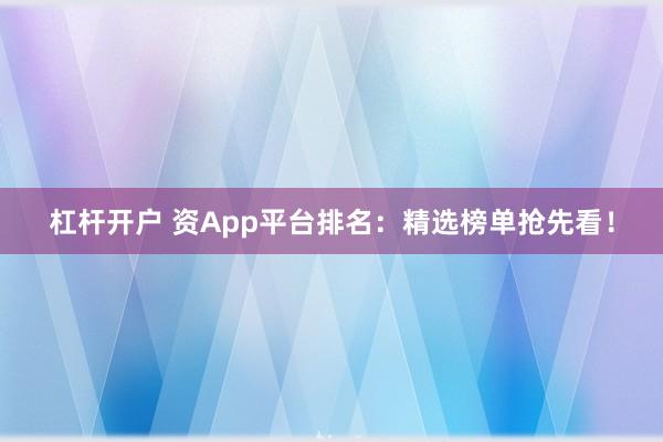 杠杆开户 资App平台排名：精选榜单抢先看！