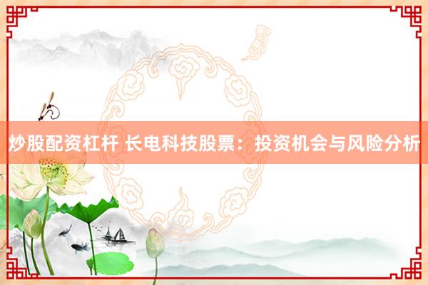 炒股配资杠杆 长电科技股票：投资机会与风险分析