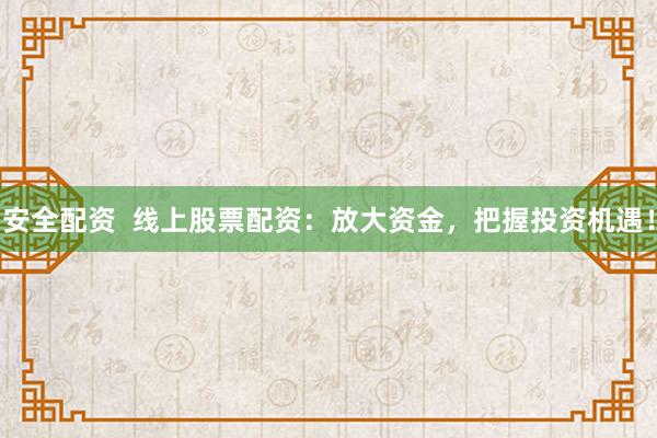 安全配资  线上股票配资：放大资金，把握投资机遇！