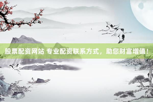 股票配资网站 专业配资联系方式，助您财富增值！