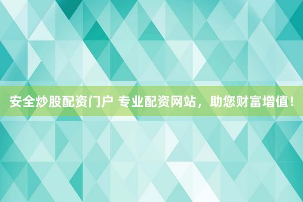 安全炒股配资门户 专业配资网站，助您财富增值！
