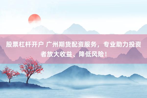 股票杠杆开户 广州期货配资服务，专业助力投资者放大收益、降低风险！