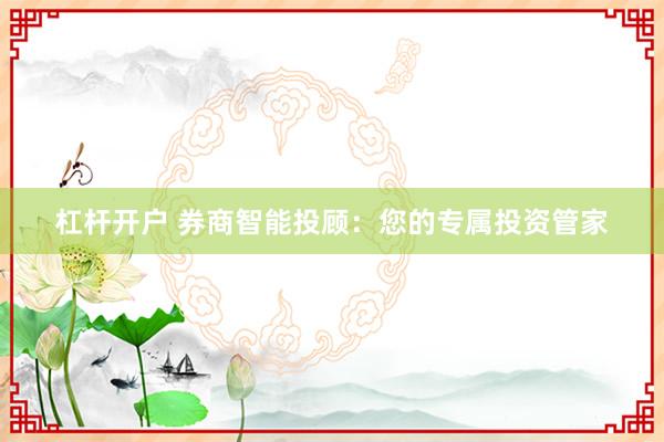 杠杆开户 券商智能投顾：您的专属投资管家