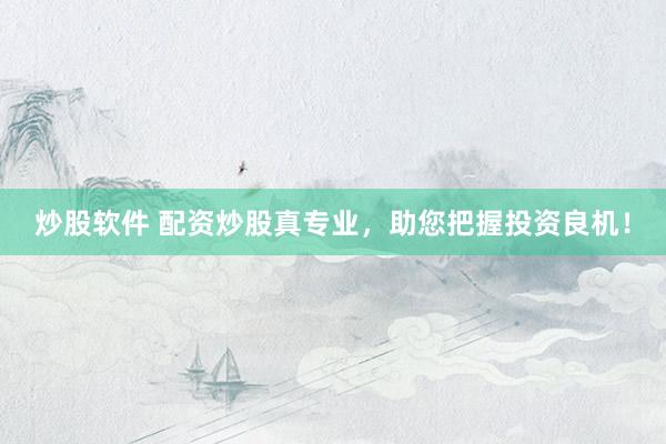 炒股软件 配资炒股真专业，助您把握投资良机！