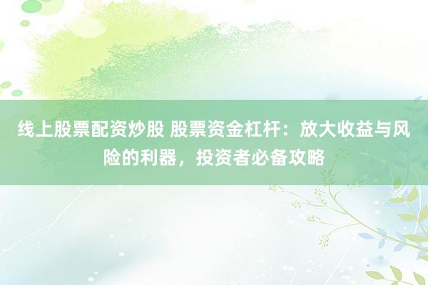 线上股票配资炒股 股票资金杠杆：放大收益与风险的利器，投资者必备攻略