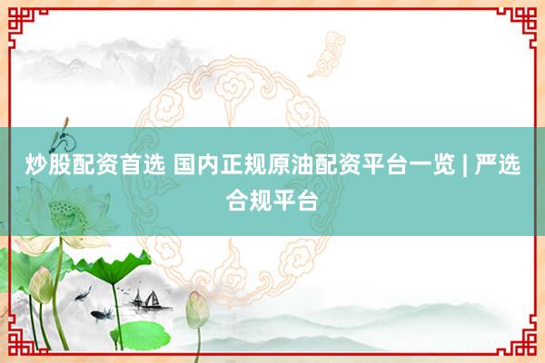 炒股配资首选 国内正规原油配资平台一览 | 严选合规平台