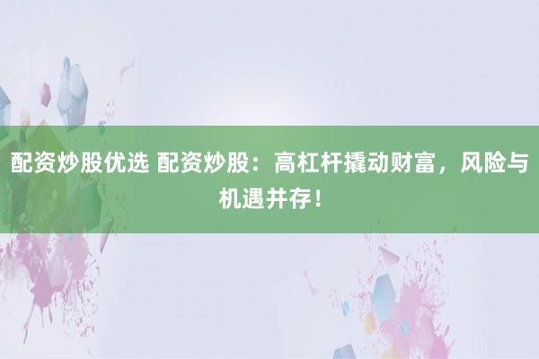 配资炒股优选 配资炒股：高杠杆撬动财富，风险与机遇并存！