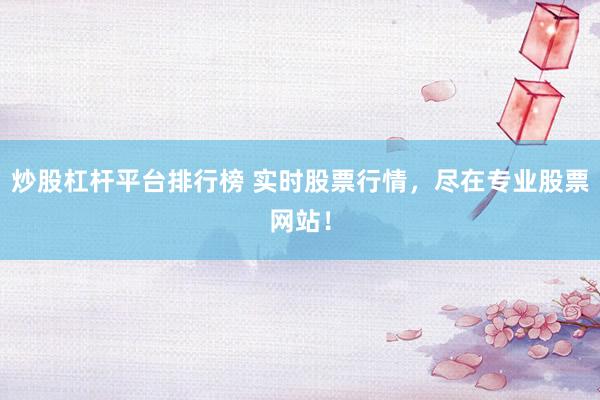 炒股杠杆平台排行榜 实时股票行情，尽在专业股票网站！
