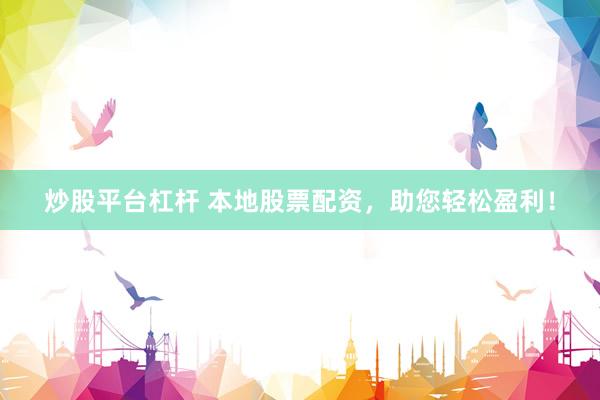 炒股平台杠杆 本地股票配资，助您轻松盈利！
