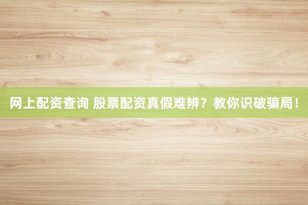 网上配资查询 股票配资真假难辨？教你识破骗局！