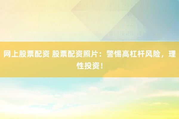 网上股票配资 股票配资照片：警惕高杠杆风险，理性投资！