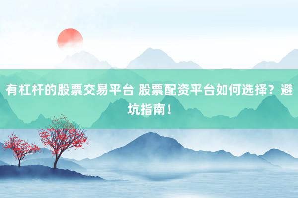 有杠杆的股票交易平台 股票配资平台如何选择？避坑指南！