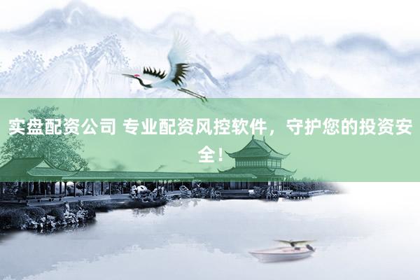 实盘配资公司 专业配资风控软件，守护您的投资安全！