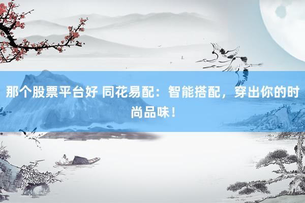 那个股票平台好 同花易配：智能搭配，穿出你的时尚品味！