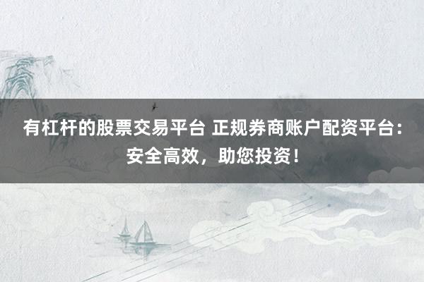 有杠杆的股票交易平台 正规券商账户配资平台：安全高效，助您投资！