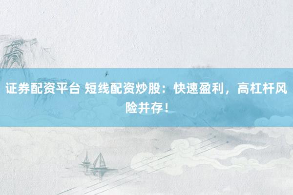 证券配资平台 短线配资炒股：快速盈利，高杠杆风险并存！