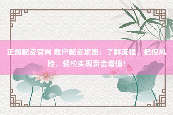 正规配资官网 散户配资攻略：了解流程、把控风险，轻松实现资金增值！