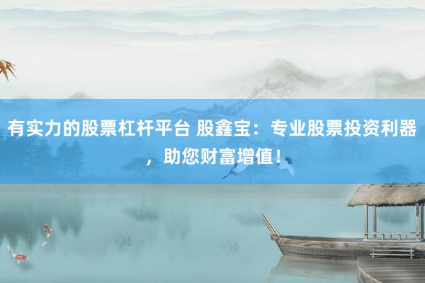 有实力的股票杠杆平台 股鑫宝：专业股票投资利器，助您财富增值！