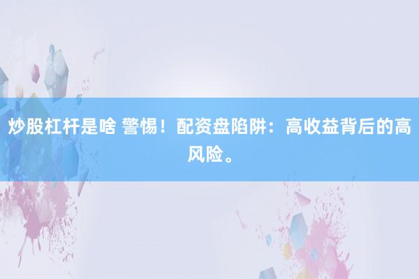 炒股杠杆是啥 警惕！配资盘陷阱：高收益背后的高风险。