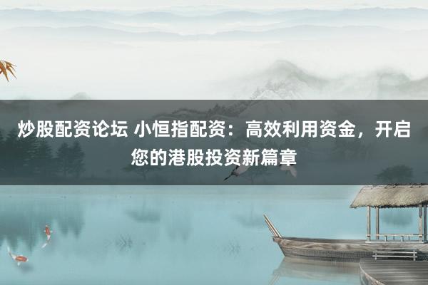 炒股配资论坛 小恒指配资：高效利用资金，开启您的港股投资新篇章