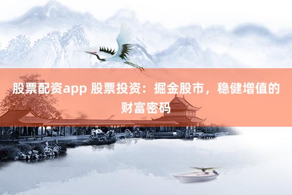 股票配资app 股票投资：掘金股市，稳健增值的财富密码