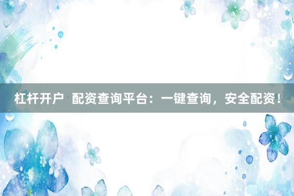 杠杆开户  配资查询平台：一键查询，安全配资！