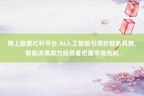 网上股票杠杆平台 AI人工智能引领炒股新风尚，智能决策助力投资者把握市场先机