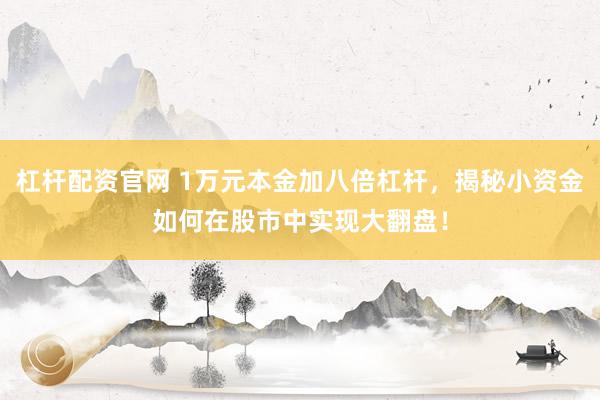 杠杆配资官网 1万元本金加八倍杠杆，揭秘小资金如何在股市中实现大翻盘！