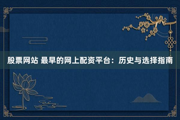 股票网站 最早的网上配资平台：历史与选择指南