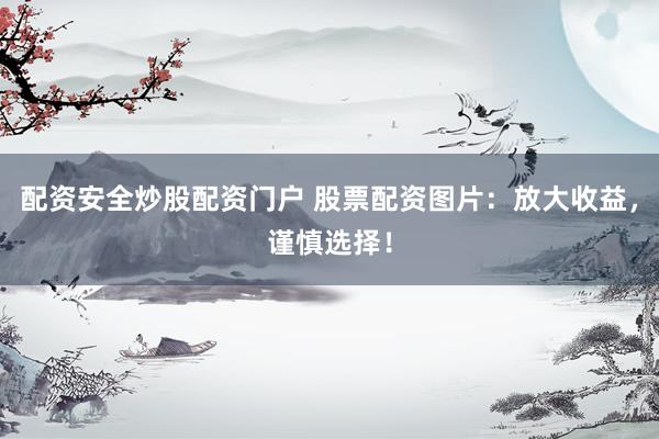 配资安全炒股配资门户 股票配资图片：放大收益，谨慎选择！