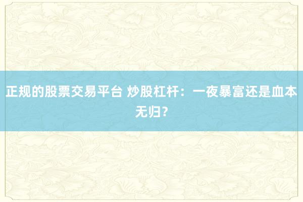 正规的股票交易平台 炒股杠杆:一夜暴富还是血本无归?