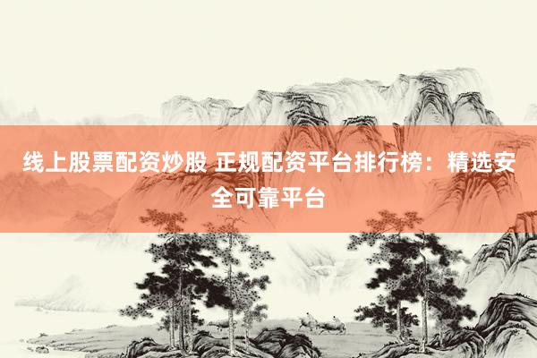 线上股票配资炒股 正规配资平台排行榜:精选安全可靠平台