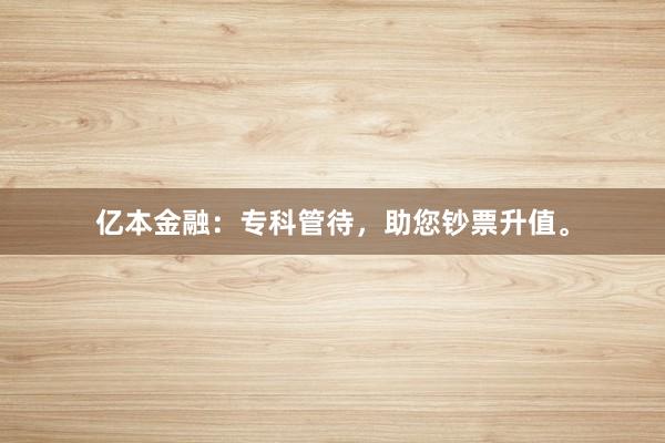 亿本金融:专科管待,助您钞票升值。