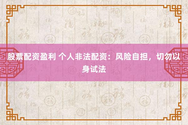 股票配资盈利 个人非法配资：风险自担，切勿以身试法