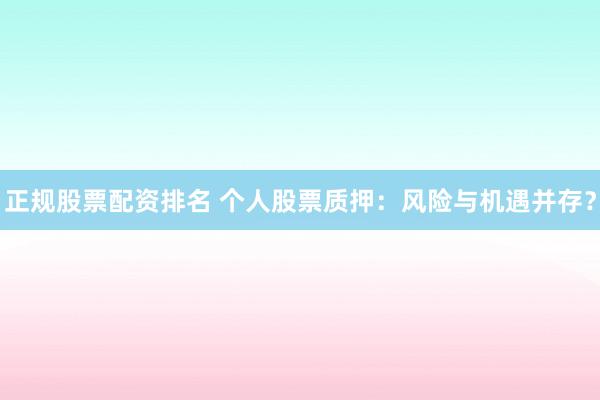正规股票配资排名 个人股票质押:风险与机遇并存?