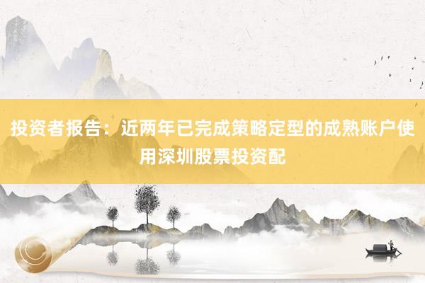 投资者报告:近两年已完成策略定型的成熟账户使用深圳股票投资配