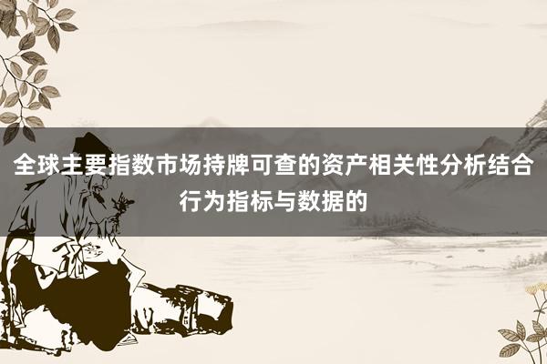 全球主要指数市场持牌可查的资产相关性分析结合行为指标与数据的