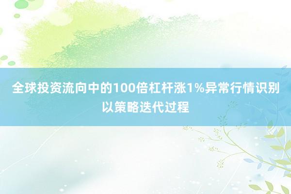 全球投资流向中的100倍杠杆涨1%异常行情识别以策略迭代过程