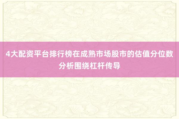 4大配资平台排行榜在成熟市场股市的估值分位数分析围绕杠杆传导