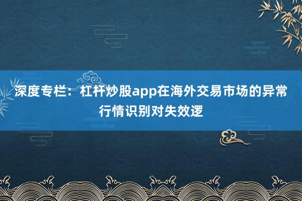 深度专栏:杠杆炒股app在海外交易市场的异常行情识别对失效逻