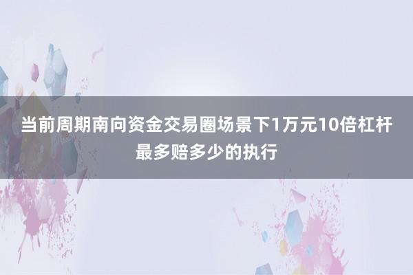 当前周期南向资金交易圈场景下1万元10倍杠杆最多赔多少的执行