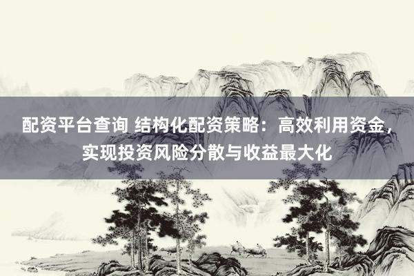 配资平台查询 结构化配资策略：高效利用资金，实现投资风险分散与收益最大化