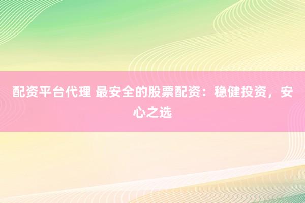 配资平台代理 最安全的股票配资：稳健投资，安心之选