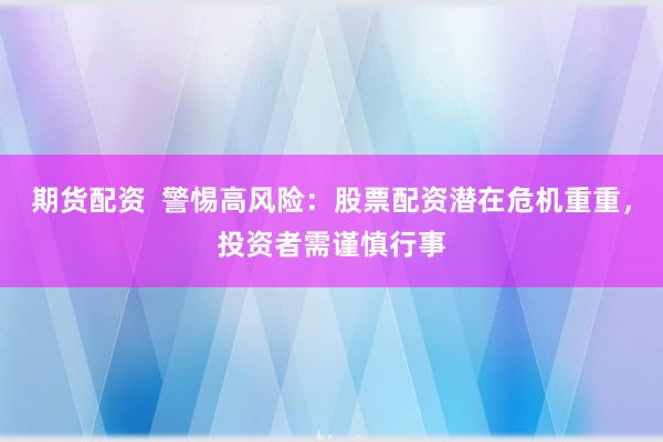 期货配资  警惕高风险：股票配资潜在危机重重，投资者需谨慎行事