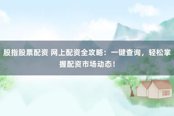 股指股票配资 网上配资全攻略：一键查询，轻松掌握配资市场动态！