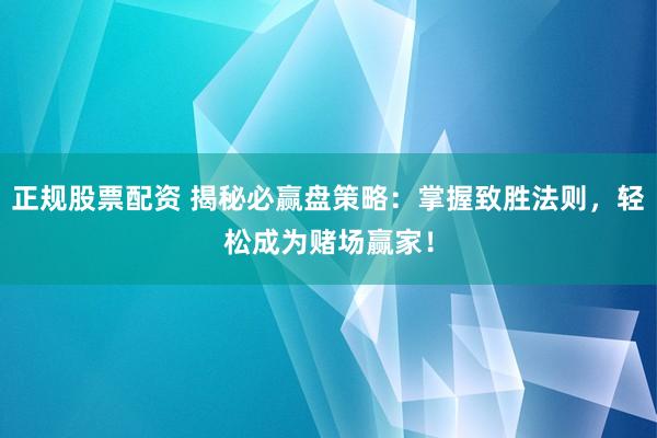 正规股票配资 揭秘必赢盘策略：掌握致胜法则，轻松成为赌场赢家！