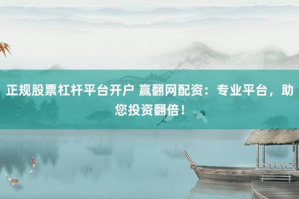 正规股票杠杆平台开户 赢翻网配资:专业平台,助您投资翻倍!