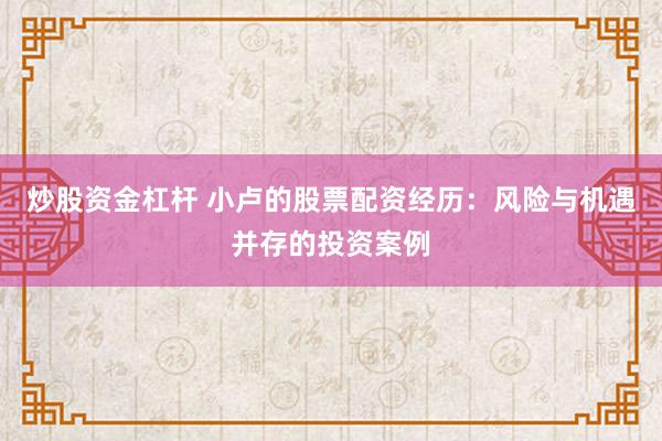 炒股资金杠杆 小卢的股票配资经历：风险与机遇并存的投资案例