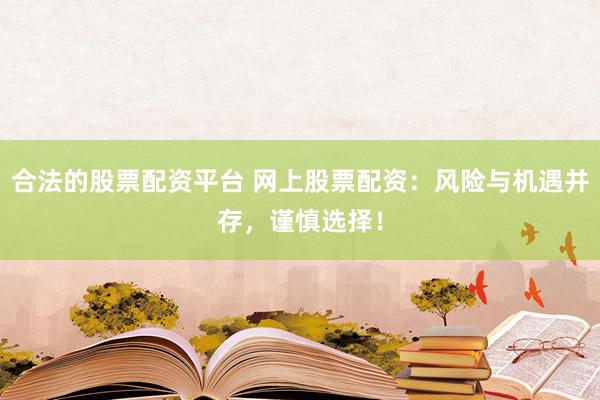 合法的股票配资平台 网上股票配资：风险与机遇并存，谨慎选择！