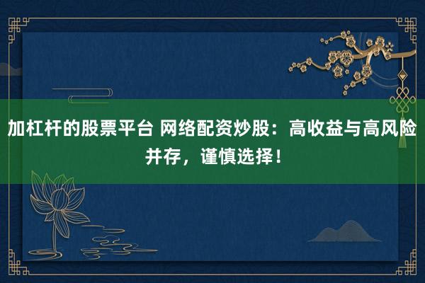 加杠杆的股票平台 网络配资炒股：高收益与高风险并存，谨慎选择！